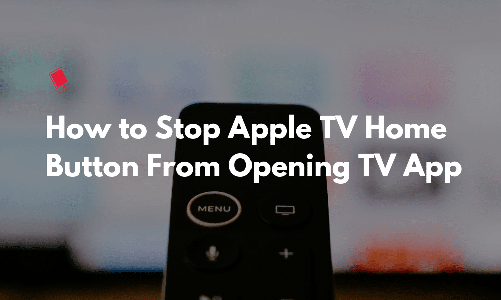 How to Stop Apple TV Home Button From Opening TV App