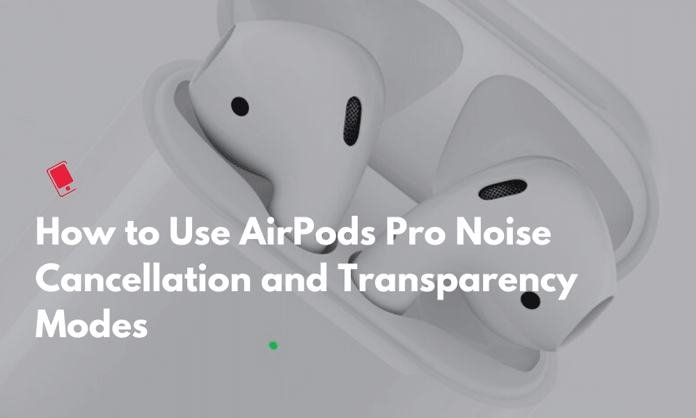 Use AirPods Pro Noise Cancellation and Transparency Modes